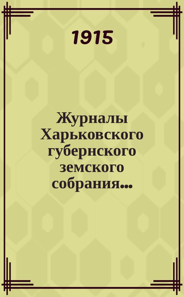 Журналы Харьковского губернского земского собрания .. : С прил. к ним и сводом постановлений. очередной сессии 1914 года (18-28 февраля 1915 г.)