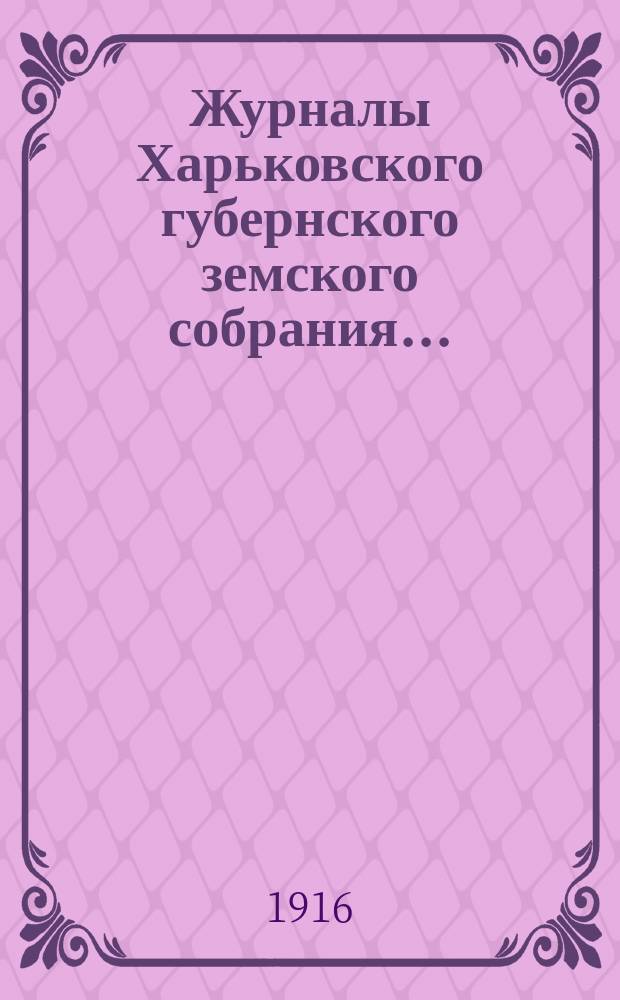 Журналы Харьковского губернского земского собрания .. : С прил. к ним и сводом постановлений. чрезвычайной сессии 16-17 октября 1916 г.
