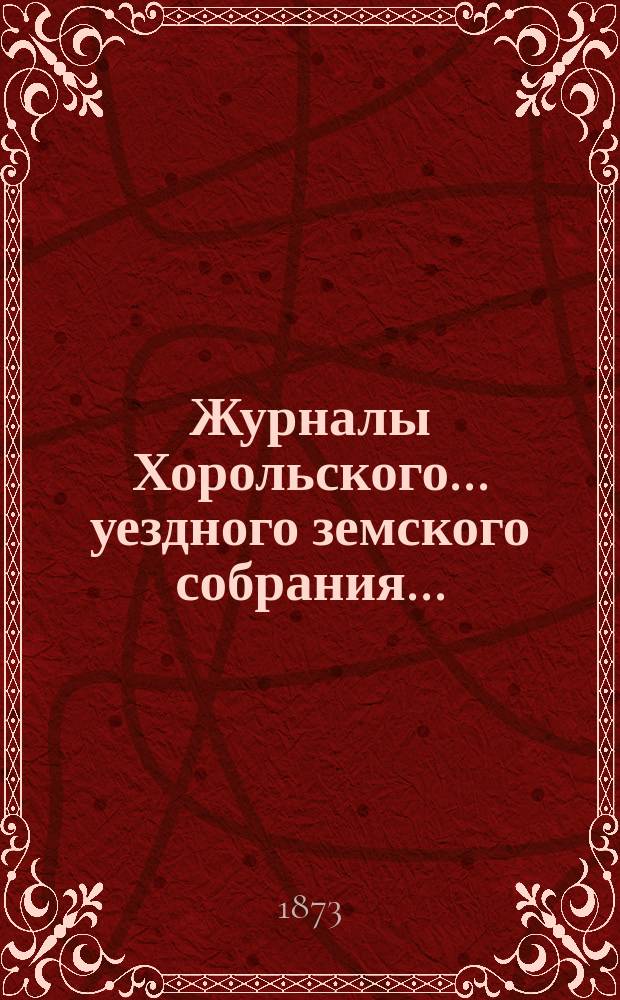 Журналы Хорольского ... уездного земского собрания .. : С прил. чрезвычайного ... 3 сентября 1873 года
