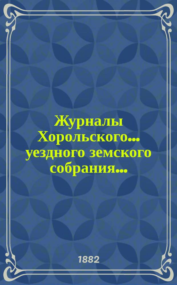 Журналы Хорольского ... уездного земского собрания .. : С прил. экстренного ... 22 ноября 1881 года