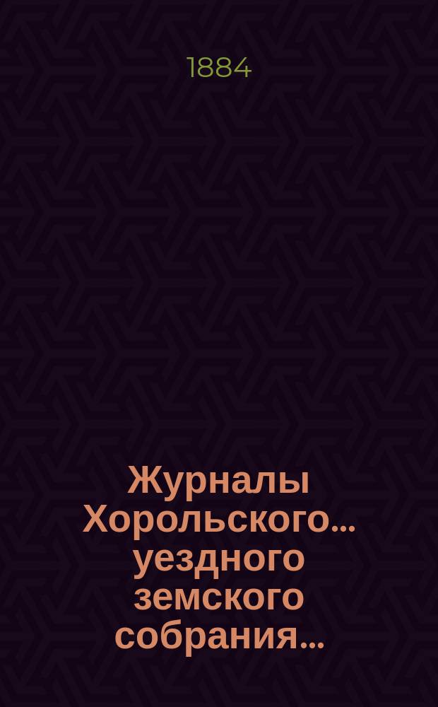 Журналы Хорольского ... уездного земского собрания .. : С прил. экстренного ... 13 и 14 февраля 1883 года