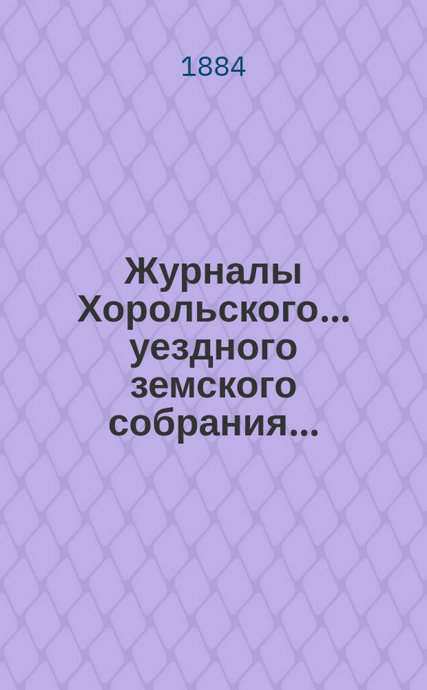 Журналы Хорольского ... уездного земского собрания .. : С прил. очередного XIX сессии, от 28 августа по 2 сентября 1883 года