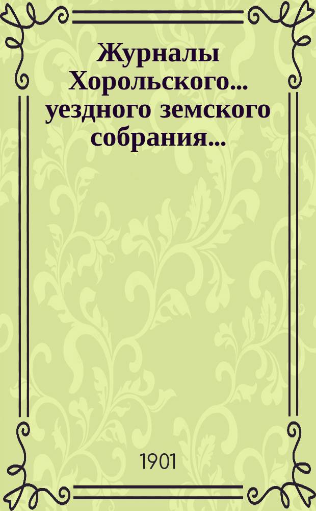 Журналы Хорольского ... уездного земского собрания .. : С прил. очередного XXXVII созыва, 15, 16 и 17 сентября 1901 года