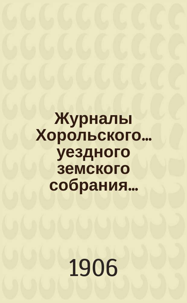 Журналы Хорольского ... уездного земского собрания .. : С прил. экстренного ... 18 декабря 1905 года