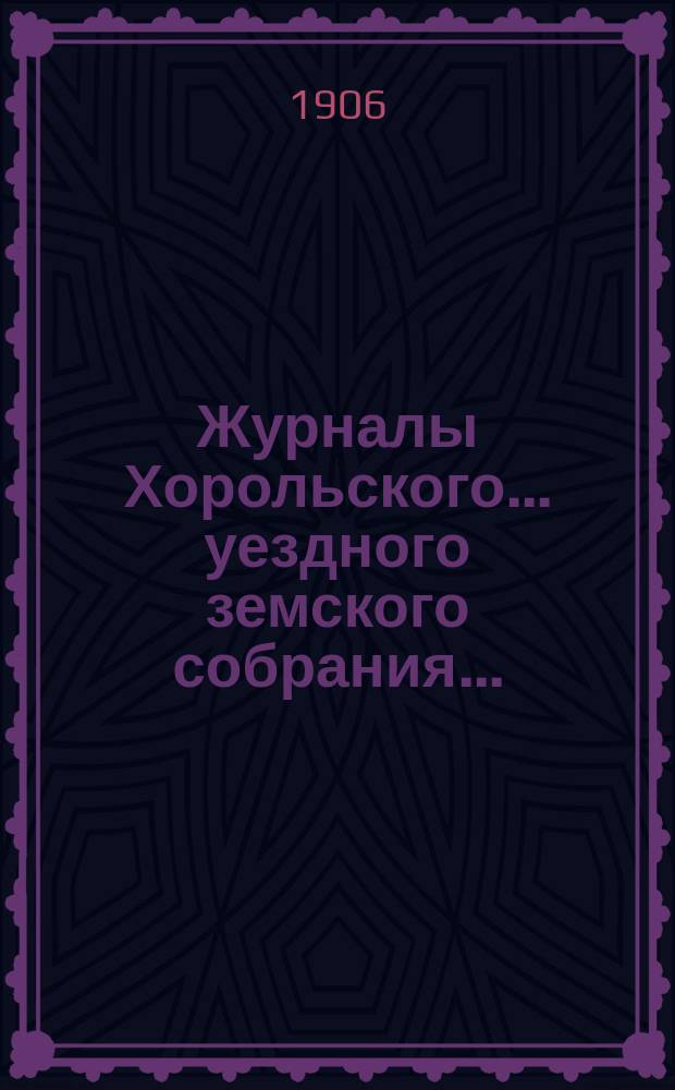 Журналы Хорольского ... уездного земского собрания .. : С прил. очередного ... XLI созыва, 30 сентября, 1 и 2 октября 1905 года