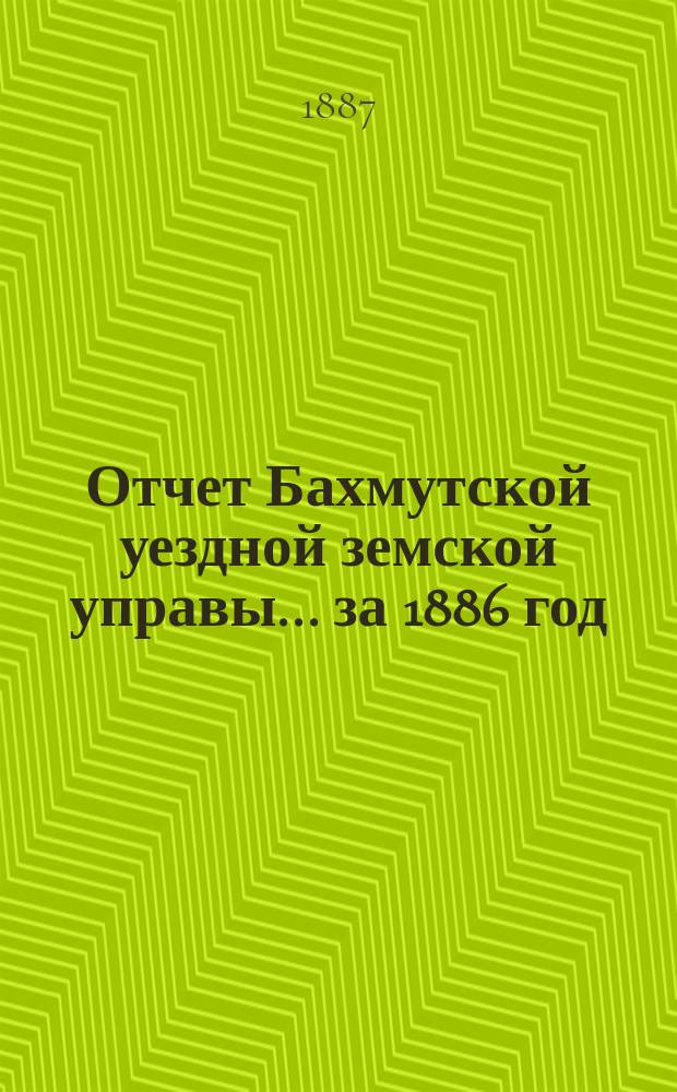 Отчет Бахмутской уездной земской управы... за 1886 год