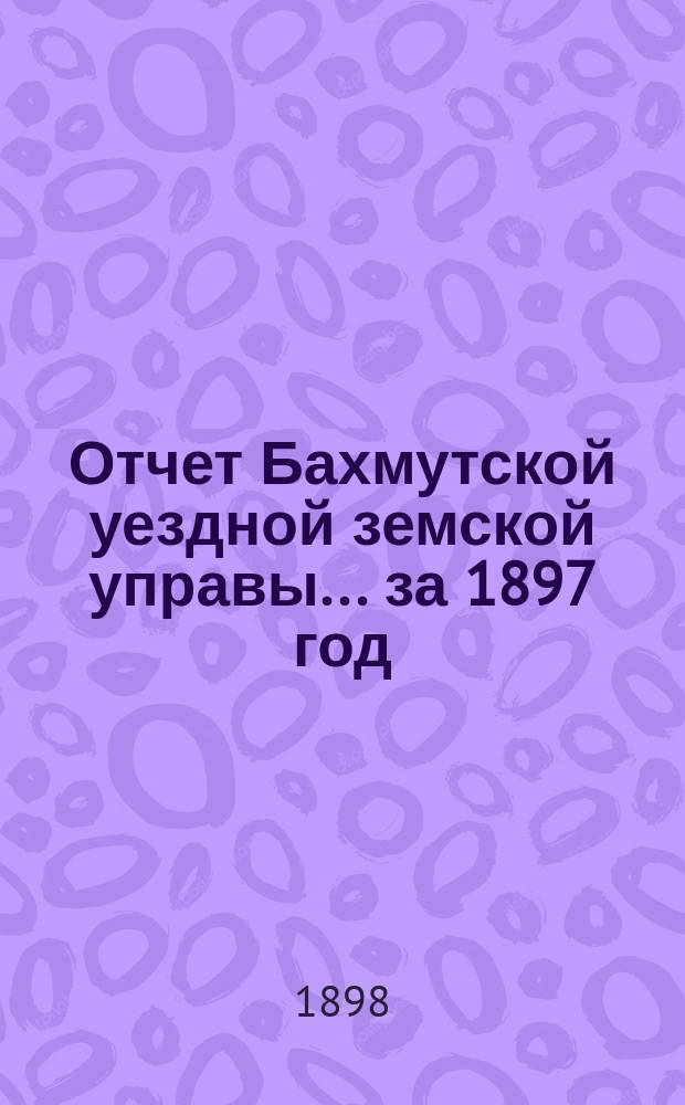 Отчет Бахмутской уездной земской управы... за 1897 год