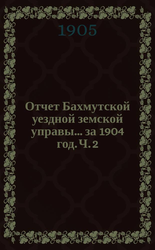 Отчет Бахмутской уездной земской управы... за 1904 год. [Ч. 2] : Денежный отчет