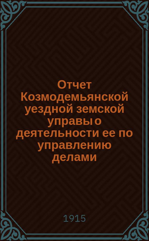 Отчет Козмодемьянской уездной земской управы о деятельности ее по управлению делами, подлежащими ведению земства, и о состоянии уездного земского хозяйства... за время с 1 июля 1913 года по 1 июля 1914 года