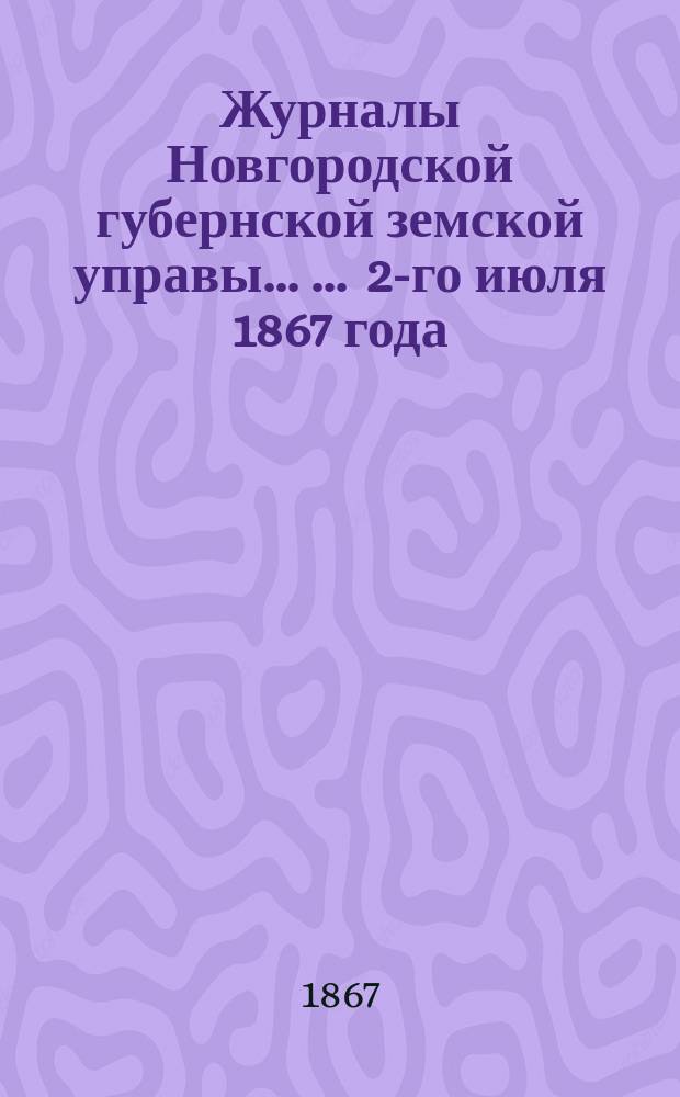Журналы Новгородской губернской земской управы ... ... 2-го июля 1867 года