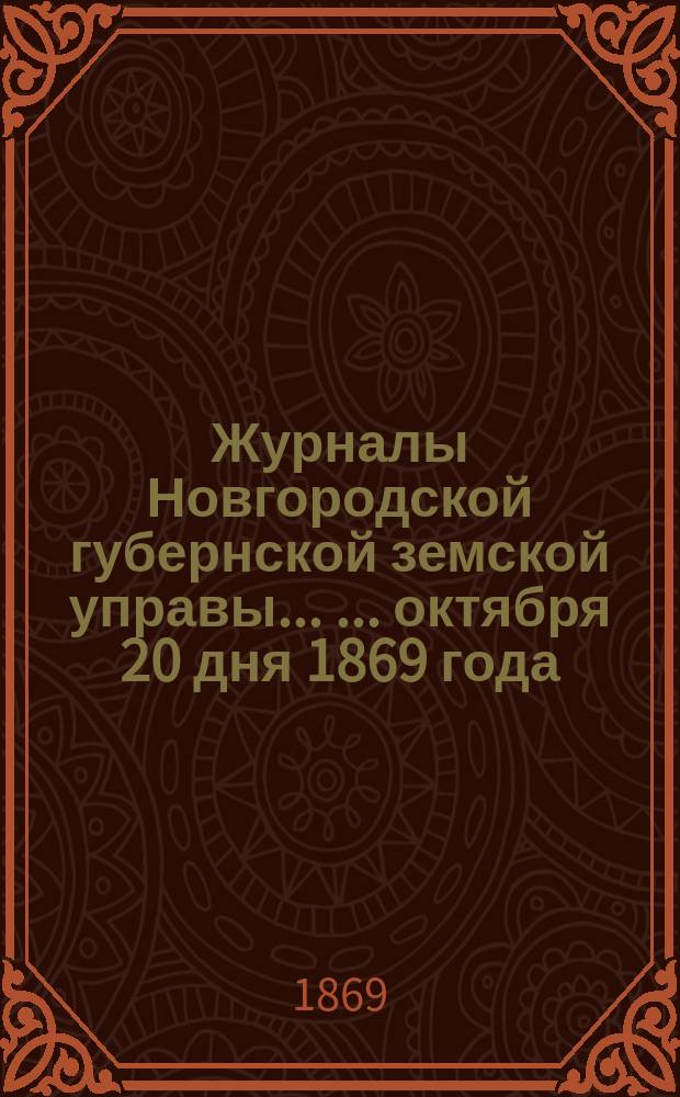 Журналы Новгородской губернской земской управы ... ... октября 20 дня 1869 года