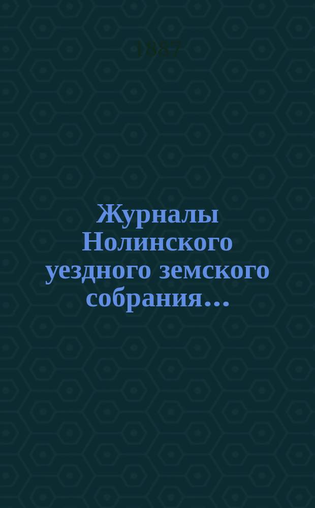 Журналы Нолинского уездного земского собрания .. : С прил. XX-й очередной сессии и экстренной сессии 2-3 мая 1886 года