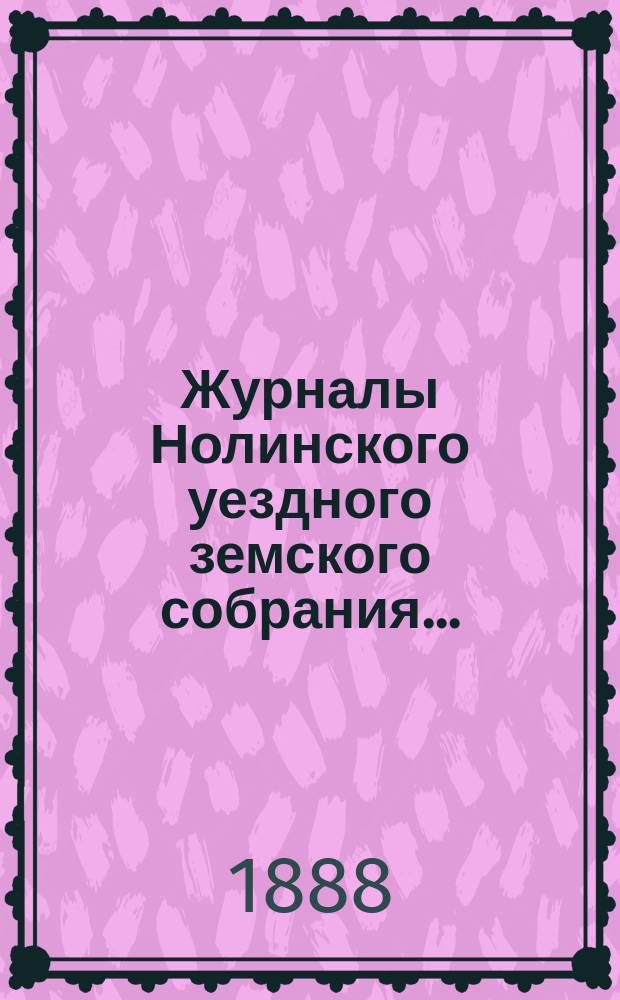 Журналы Нолинского уездного земского собрания .. : С прил. XXI-й очередной сессии [1887 года]