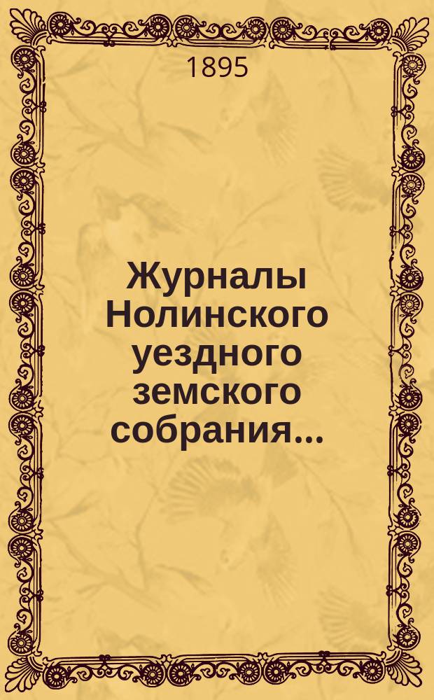 Журналы Нолинского уездного земского собрания .. : С прил. XXVIII-й очередной сессии 1894 года
