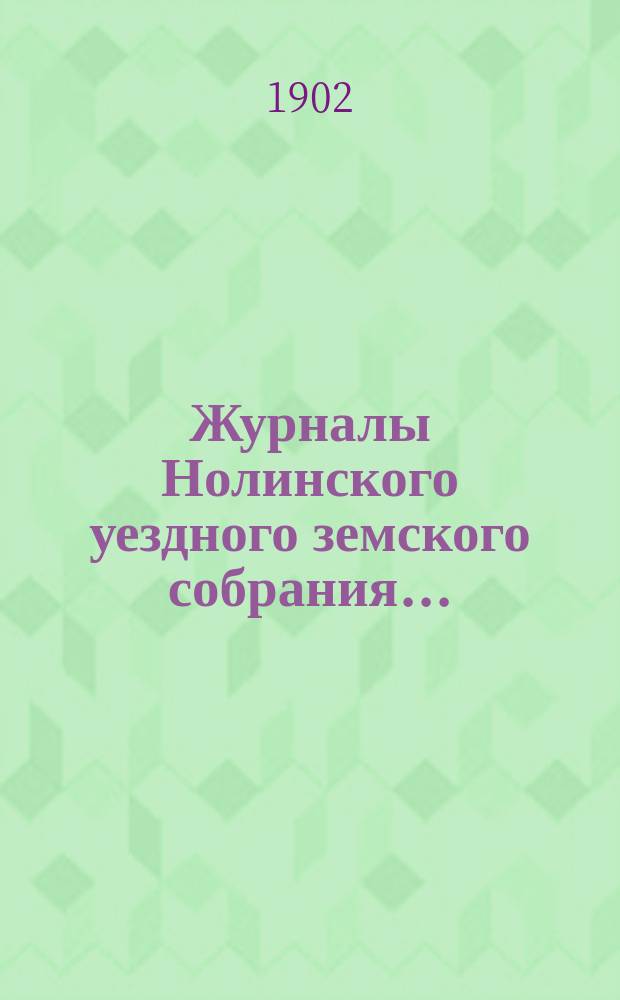 Журналы Нолинского уездного земского собрания .. : С прил. XXXV-й очередной сессии 1901 года : XXXV-й очередной сессии 1901 года, и журнал того же собрания экстренной сессии 30 июля 1901 года