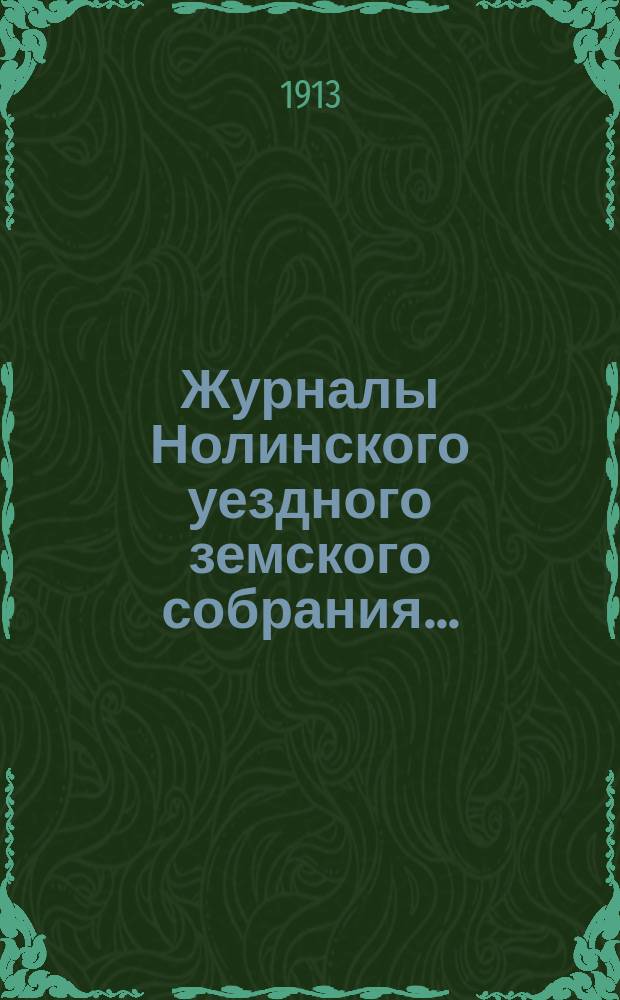 Журналы Нолинского уездного земского собрания .. : С прил. [46-й] очередной сессии 18 февраля, 18-19 марта и 29 декабря 1912 года