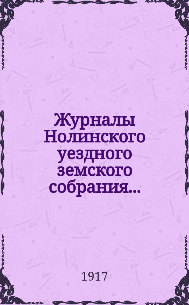 Журналы Нолинского уездного земского собрания .. : С прил. 50-й очередной сессии 1916 года и чрезвычайных сессий: 4-5 февраля, 26 марта, 26 мая, 26 августа
