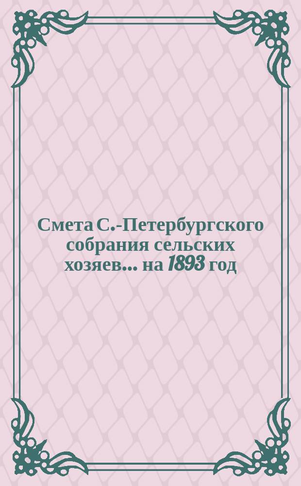 Смета С.-Петербургского собрания сельских хозяев... ... на 1893 год