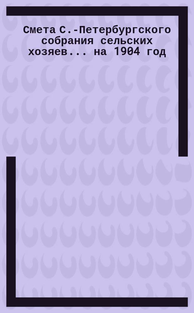Смета С.-Петербургского собрания сельских хозяев... ... на 1904 год
