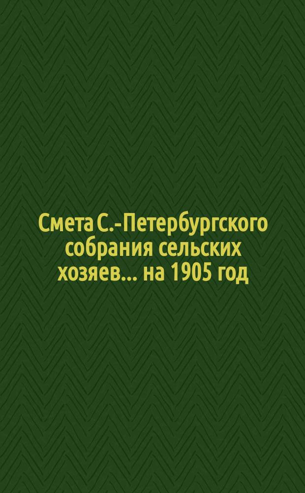 Смета С.-Петербургского собрания сельских хозяев... ... на 1905 год