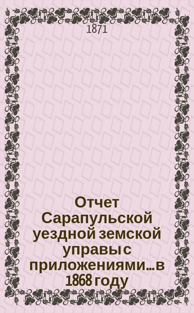 Отчет Сарапульской уездной земской управы с приложениями.... в 1868 году