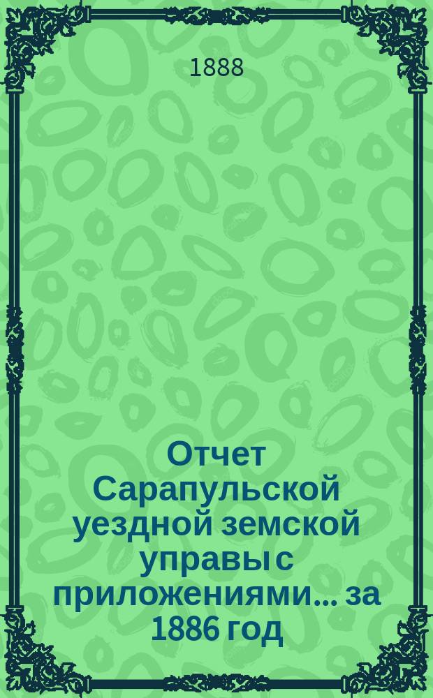 Отчет Сарапульской уездной земской управы с приложениями.... за 1886 год