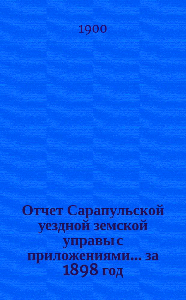 Отчет Сарапульской уездной земской управы с приложениями.... за 1898 год