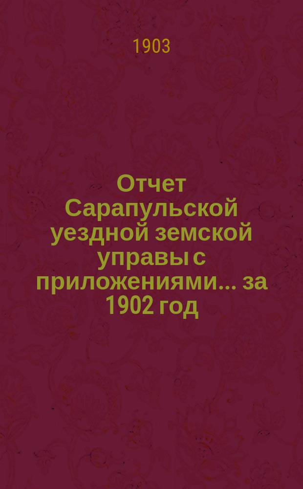Отчет Сарапульской уездной земской управы с приложениями.... за 1902 год