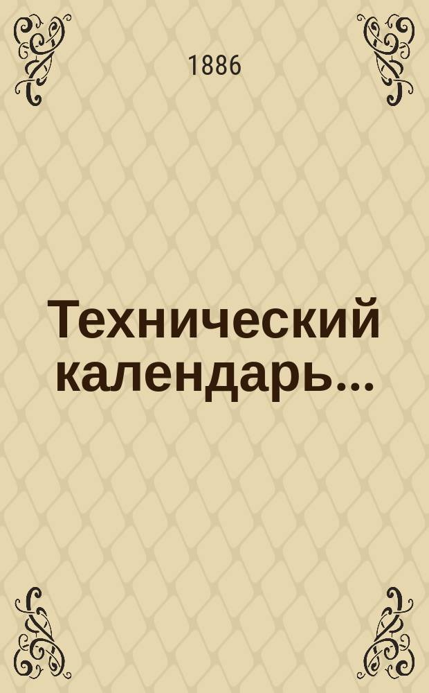 Технический календарь.. : Карманная, запис. и справ. книжка для г. г. инженеров, архитекторов, строителей и механиков. ... на 1886 год