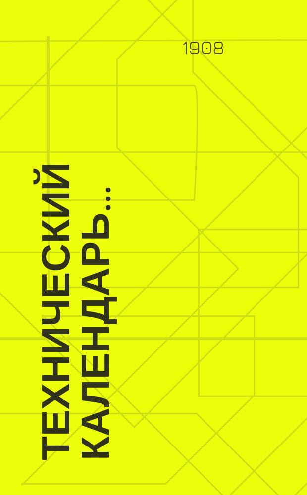 Технический календарь.. : Карманная, запис. и справ. книжка для г. г. инженеров, архитекторов, строителей и механиков. ... на 1908 год (високосный)