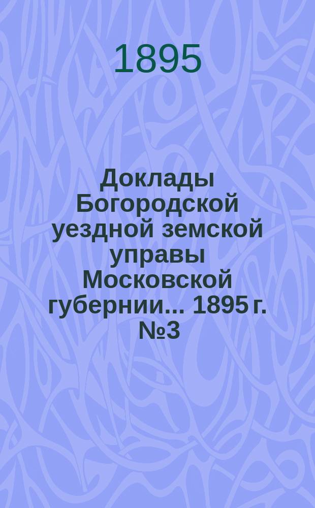 Доклады Богородской уездной земской управы Московской губернии... 1895 г. [№ 3] : По врачебно-санитарной части