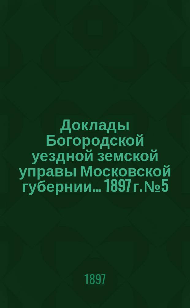 Доклады Богородской уездной земской управы Московской губернии... [1897 г. № 5] : По дорожной части