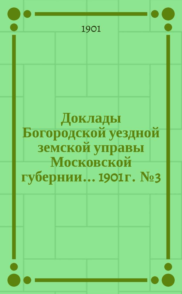 Доклады Богородской уездной земской управы Московской губернии... 1901 г. [№ 3] : Врачебно-санитарной части и доклад Строительной комиссии