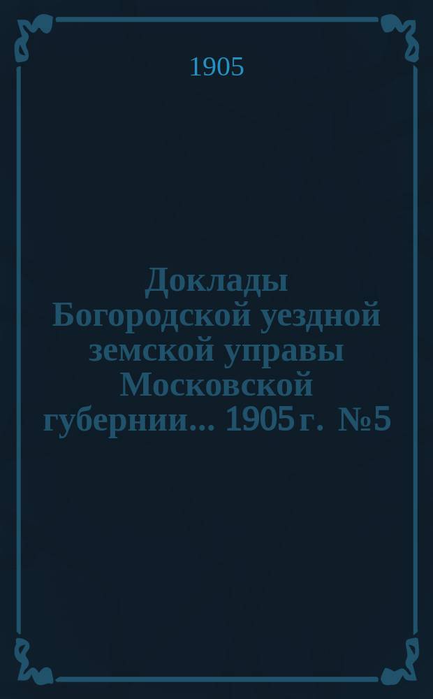 Доклады Богородской уездной земской управы Московской губернии... 1905 г. [№ 5] : По дорожной части