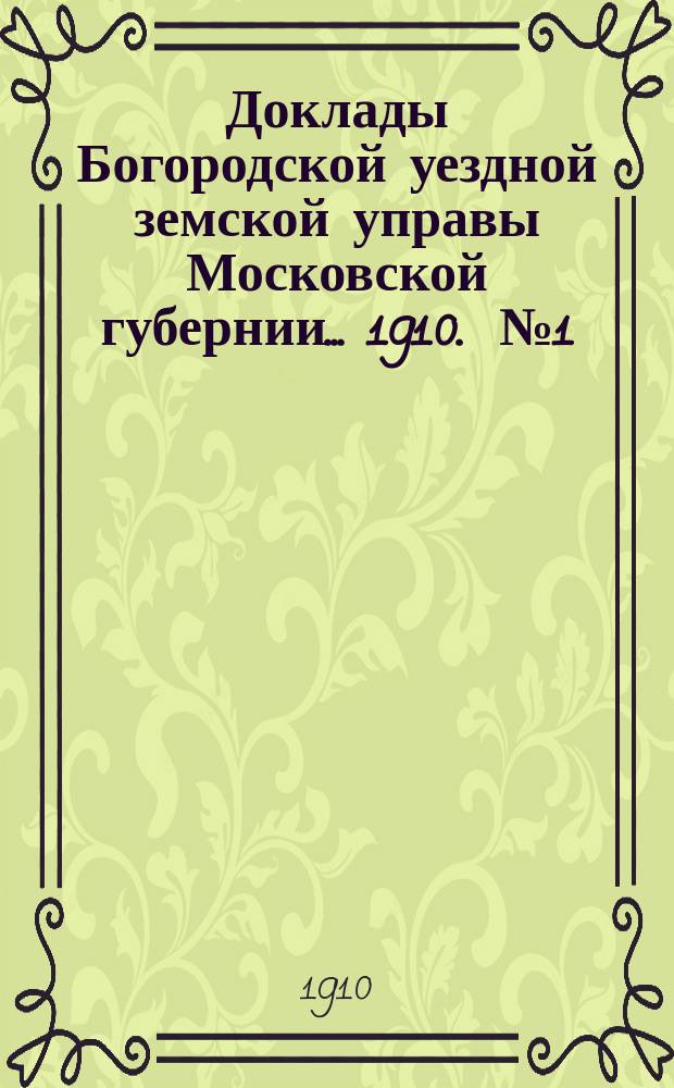 Доклады Богородской уездной земской управы Московской губернии... 1910. [№ 1] : Общие