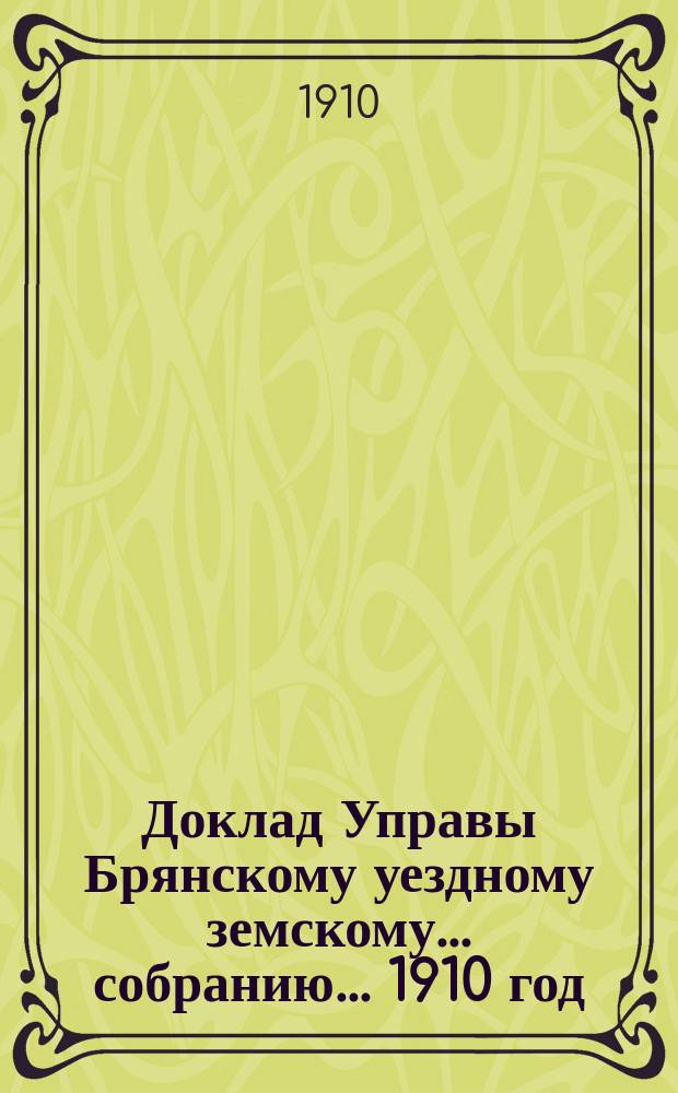 Доклад Управы Брянскому уездному земскому... собранию... [1910 год] : По осмотру им железнодорожной ветви... от ст. Клетня, Риго-Орловской ж. д. до ст. Мамаевки (границы Мглинского уезда)