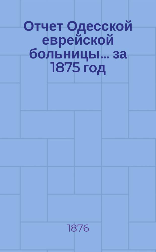 Отчет Одесской еврейской больницы... за 1875 год