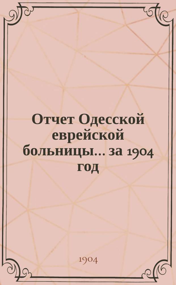 Отчет Одесской еврейской больницы... за 1904 год