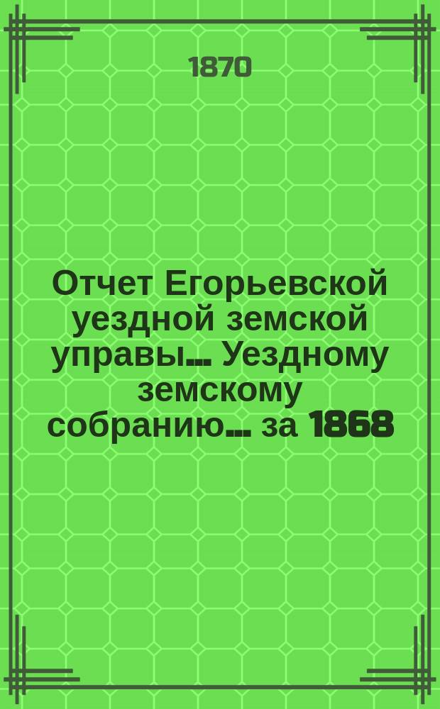 Отчет Егорьевской уездной земской управы... Уездному земскому собранию... [за 1868/69 г.]