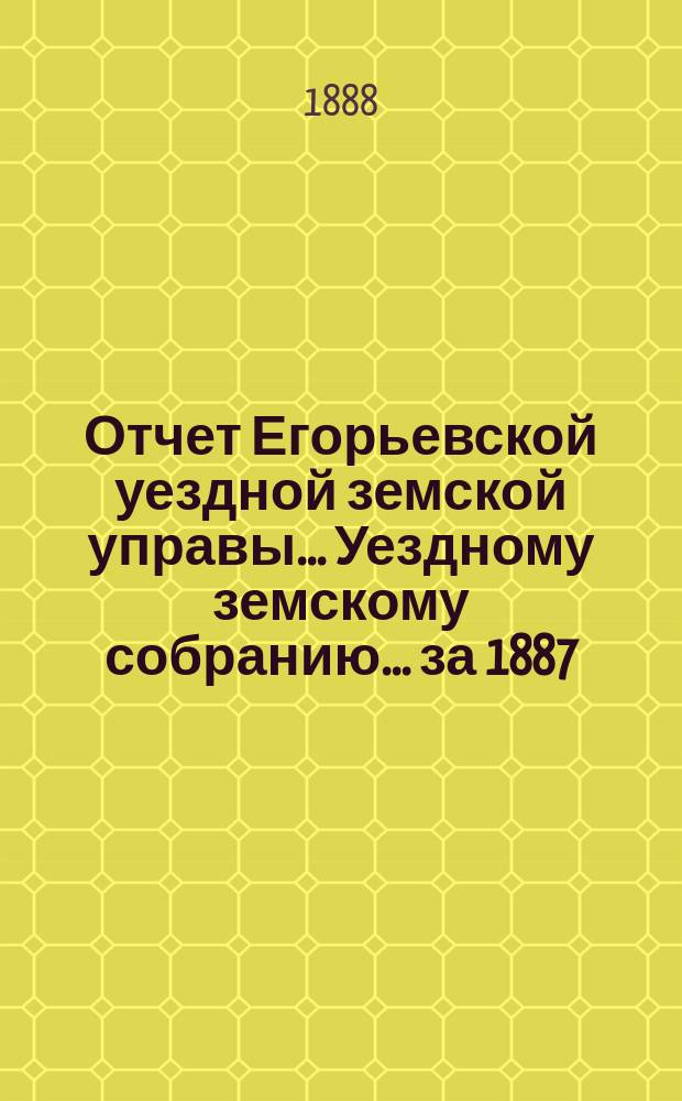 Отчет Егорьевской уездной земской управы... Уездному земскому собранию... за 1887/8 год