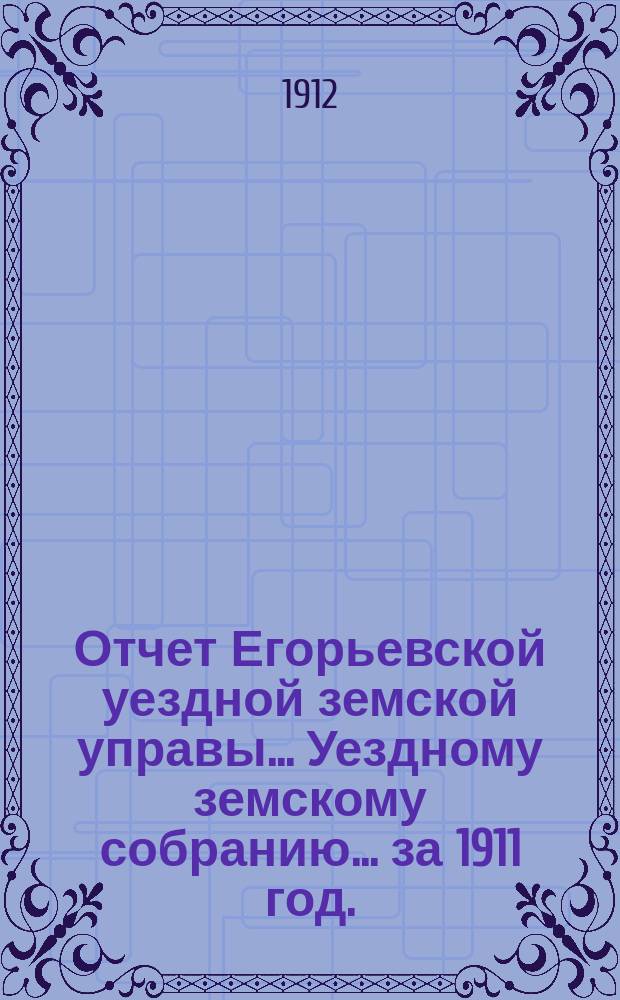 Отчет Егорьевской уездной земской управы... Уездному земскому собранию... за 1911 год... : О приходе и расходе уездных сумм за 1911 год