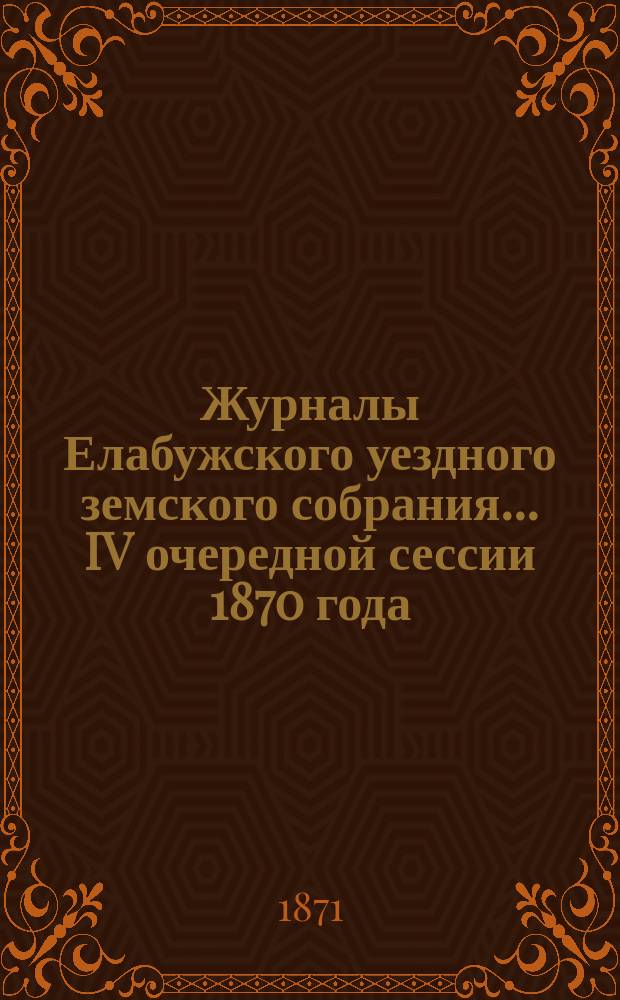 Журналы Елабужского уездного земского собрания... IV очередной сессии 1870 года : IV очередной сессии 1870 года. [Ч. 2]. Доклады