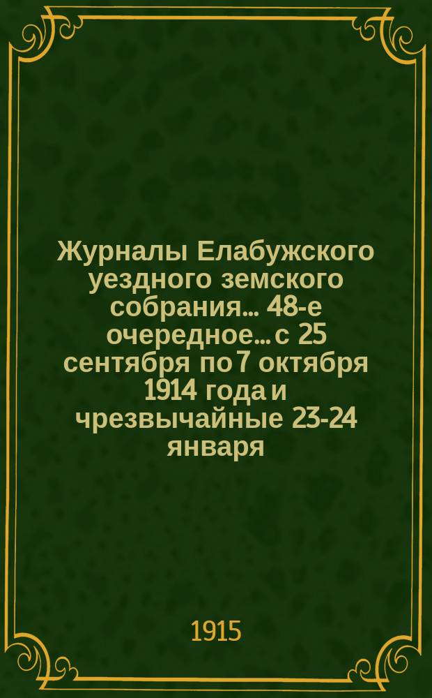 Журналы Елабужского уездного земского собрания... 48-е очередное... с 25 сентября по 7 октября 1914 года и чрезвычайные 23-24 января, 9 февраля, 2 мая и 5 августа 1914 г.