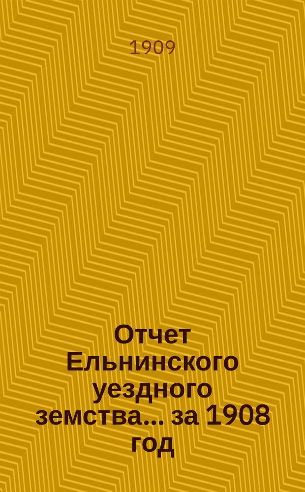 Отчет Ельнинского уездного земства... за 1908 год