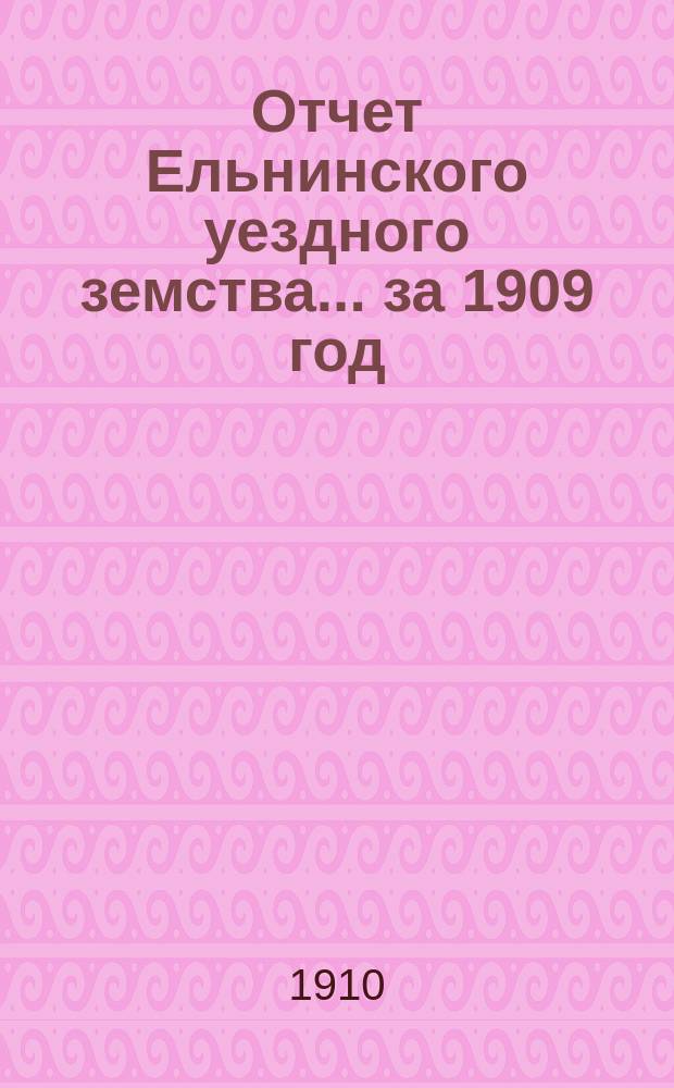 Отчет Ельнинского уездного земства... за 1909 год