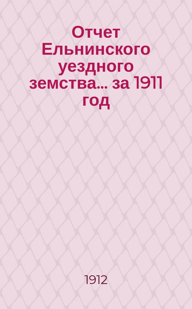 Отчет Ельнинского уездного земства... за 1911 год