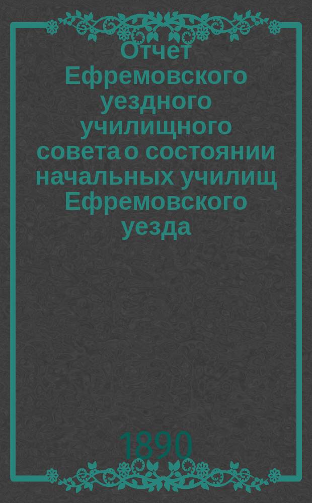 Отчет Ефремовского уездного училищного совета о состоянии начальных училищ Ефремовского уезда... в 1889/90 учебному году