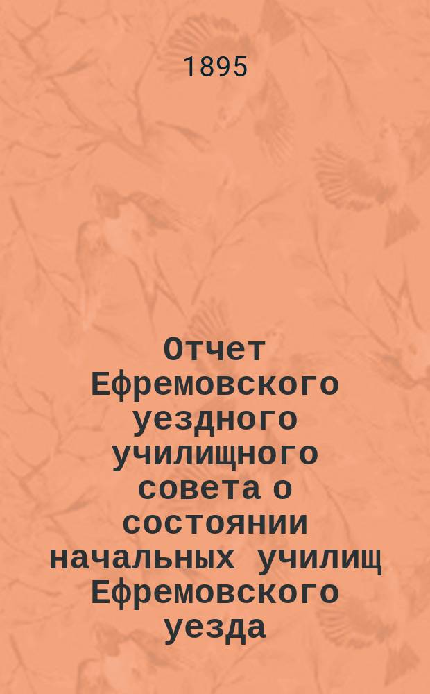 Отчет Ефремовского уездного училищного совета о состоянии начальных училищ Ефремовского уезда... в 1894/95 учебному году