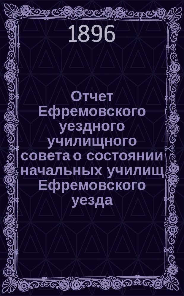 Отчет Ефремовского уездного училищного совета о состоянии начальных училищ Ефремовского уезда... в 1895/96 учебному году