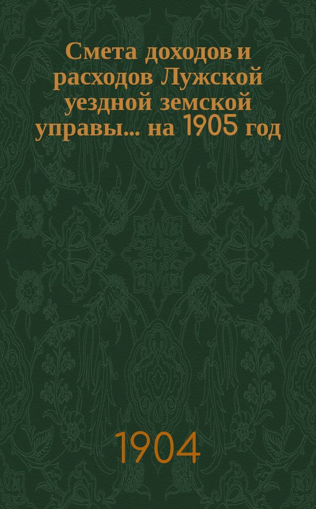 Смета доходов и расходов Лужской уездной земской управы... на 1905 год : Смета доходов